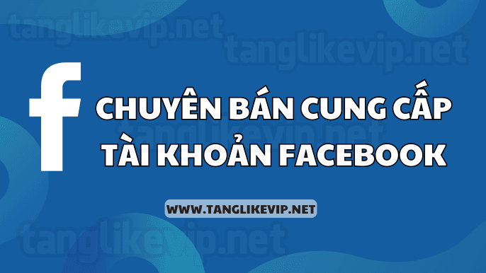 Mua Bán Nick Facebook – Cung Cấp Tài Khoản Acc Facebook